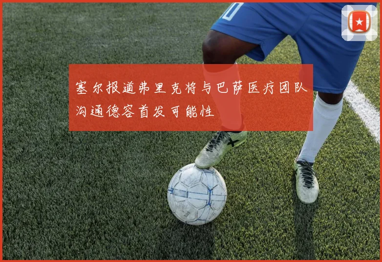 塞尔报道弗里克将与巴萨医疗团队沟通德容首发可能性