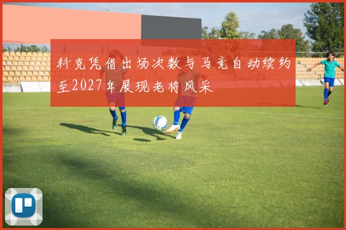 科克凭借出场次数与马竞自动续约至2027年展现老将风采