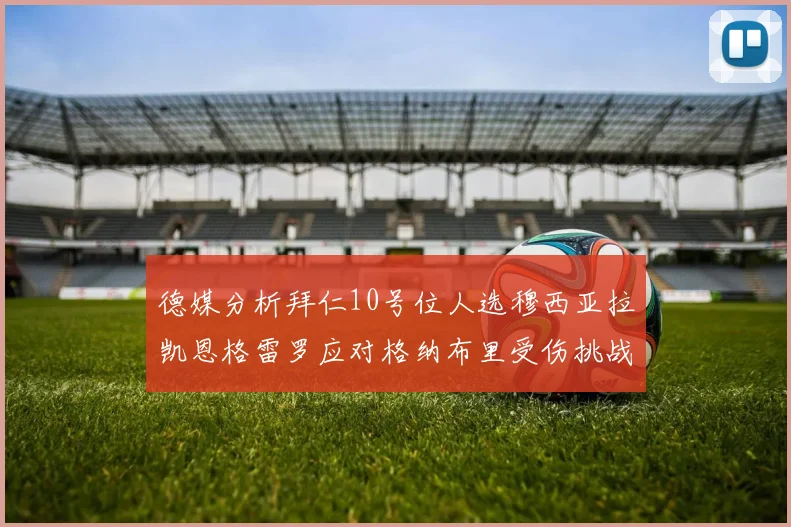 德媒分析拜仁10号位人选穆西亚拉凯恩格雷罗应对格纳布里受伤挑战