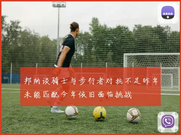 邦纳谈骑士与步行者对抗不足昨年未能匹配今年依旧面临挑战