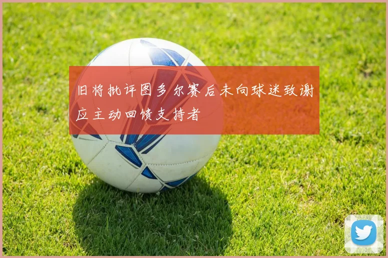 旧将批评图多尔赛后未向球迷致谢应主动回馈支持者