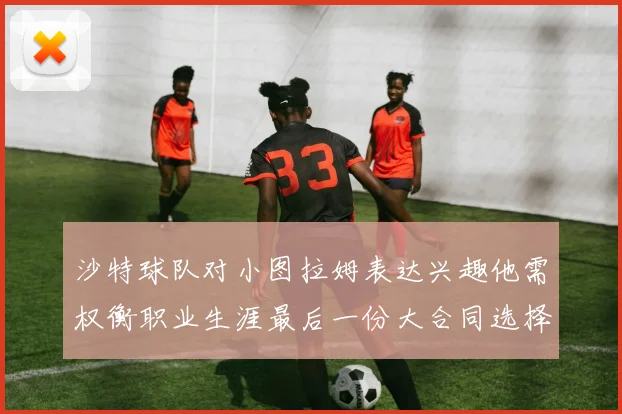 沙特球队对小图拉姆表达兴趣他需权衡职业生涯最后一份大合同选择
