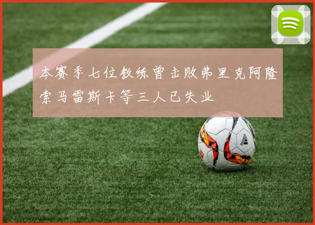 本赛季七位教练曾击败弗里克阿隆索马雷斯卡等三人已失业