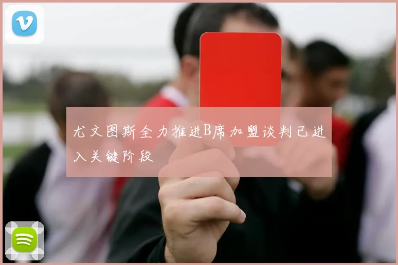 尤文图斯全力推进B席加盟谈判已进入关键阶段