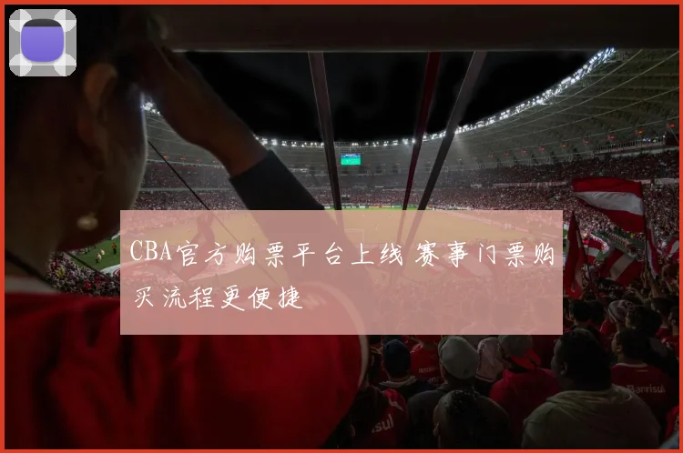 CBA官方购票平台上线 赛事门票购买流程更便捷