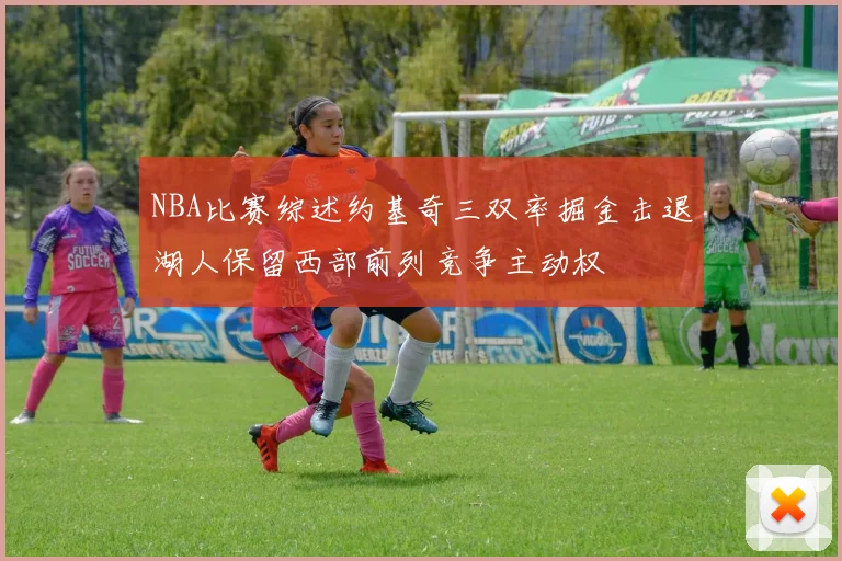 NBA比赛综述约基奇三双率掘金击退湖人保留西部前列竞争主动权