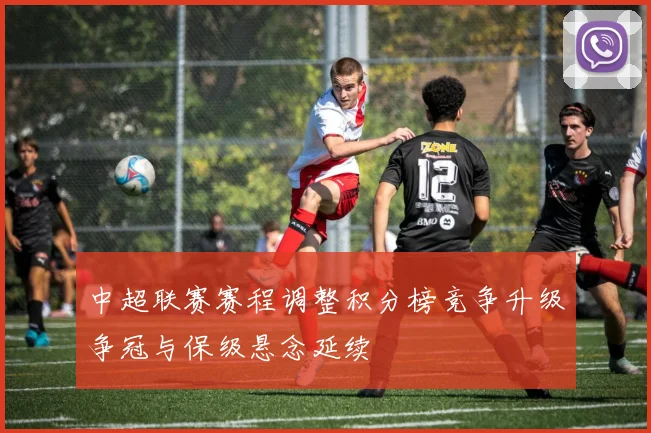 中超联赛赛程调整积分榜竞争升级争冠与保级悬念延续