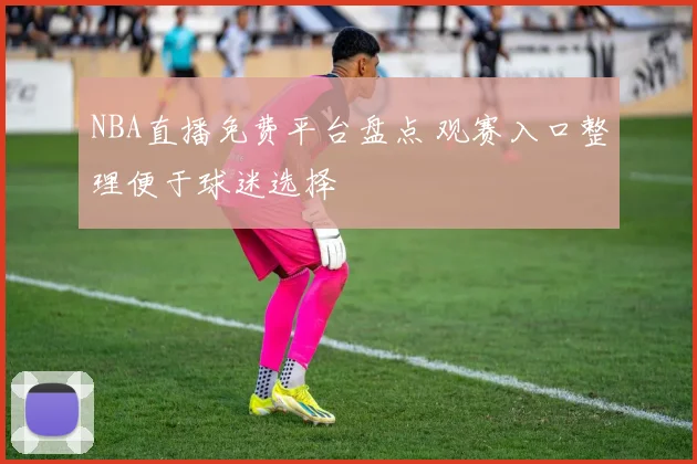 NBA直播免费平台盘点 观赛入口整理便于球迷选择